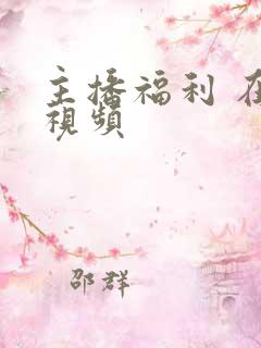 主播福利 在线视频
