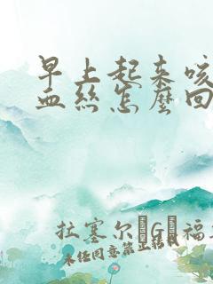 早上起来咳嗽带血丝怎么回事