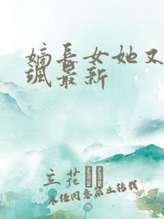 嫡长女她又美又飒最新 嫡长女她又美又飒最新
