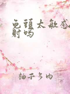 龟头太敏感是早射吗