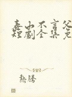 春山不言父子情短剧全集免费观看