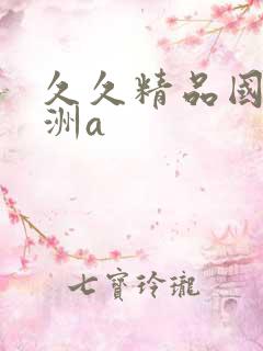 久久精品国产亚洲a 久久精品国产亚洲a