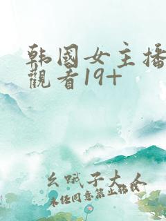 韩国女主播在线观看19+
