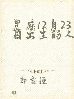 农历12月23日出生的人命运 农历12月23日出生的人命运