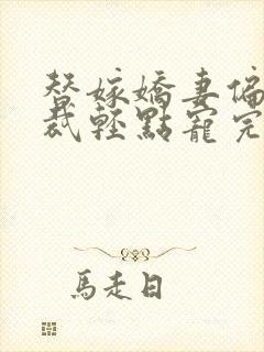 替嫁娇妻偏执总裁轻点宠完结了吗 替嫁娇妻偏执总裁轻点宠完结了吗