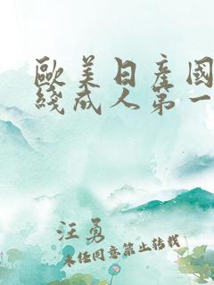 欧美日产国产在线成人第一区