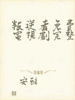 叛逆者免费观看电视剧完整版 叛逆者免费观看电视剧完整版