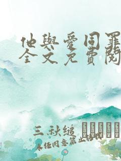 他与爱同罪小说全文免费阅读 他与爱同罪小说全文免费阅读