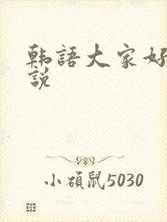 韩语大家好怎么说