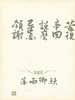 领导说辛苦了谢谢怎么回复显得高情商 领导说辛苦了谢谢怎么回复显得高情商