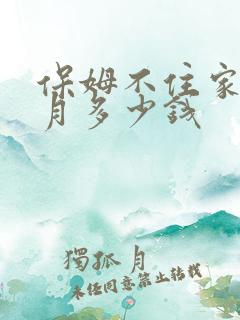 保姆不住家一个月多少钱