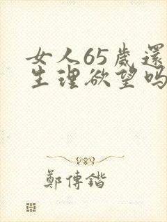 女人65岁还有生理欲望吗? 女人65岁还有生理欲望吗?