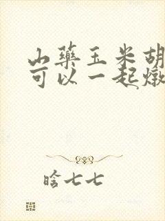 山药玉米胡萝卜可以一起炖吗