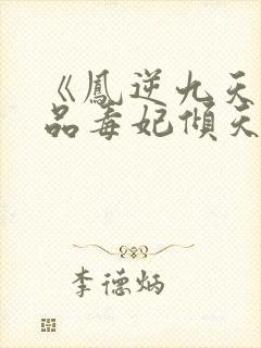 《凤逆九天:一品毒妃倾天下》 《凤逆九天:一品毒妃倾天下》