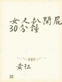 女人扒开屁股捅30分钟 女人扒开屁股捅30分钟