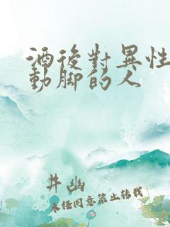 酒后对异性动手动脚的人