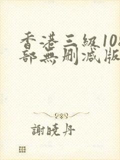 香港三级108部无删减版