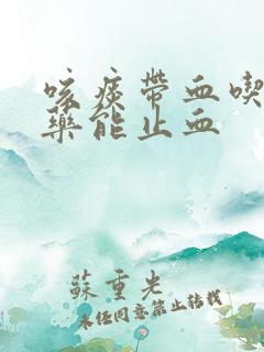 咳痰带血吃什么药能止血