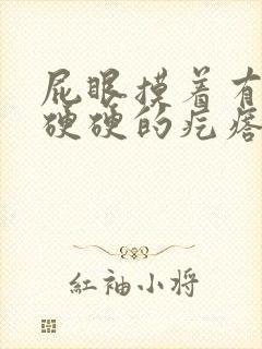 屁眼摸着有一个硬硬的疙瘩很疼