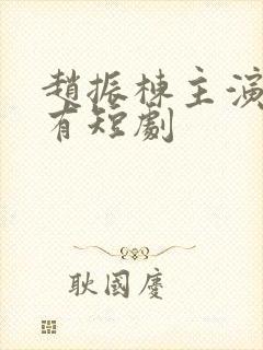 赵振栋主演的所有短剧