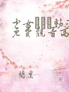 少女たちよ动漫免费观看高清 少女たちよ动漫免费观看高清