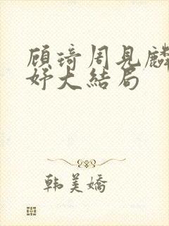 顾琦周见麟林妤妤大结局