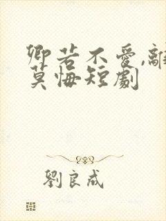 卿若不爱,离开莫悔短剧
