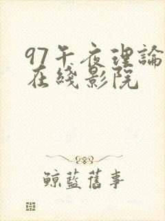 97午夜理论片在线影院 97午夜理论片在线影院