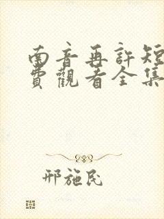 南音再许短剧免费观看全集高清 南音再许短剧免费观看全集高清