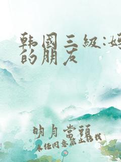 韩国三级:妈妈的朋友