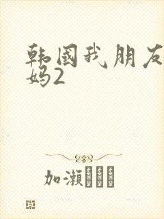 韩国我朋友的妈妈2