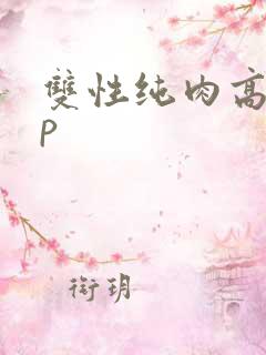 双性纯肉高hnp 双性纯肉高hnp