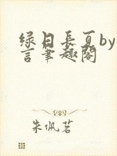 绿日长夏by妄言笔趣阁 绿日长夏by妄言笔趣阁