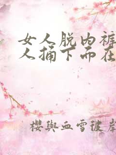 女人脱内裤让男人捅下面在线观看