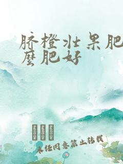 脐橙壮果肥施什么肥好