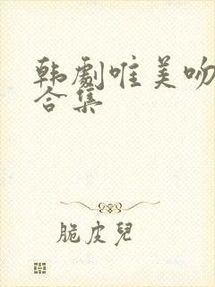 韩剧唯美吻戏大合集 韩剧唯美吻戏大合集