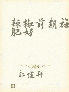 辣椒前期施什么肥好