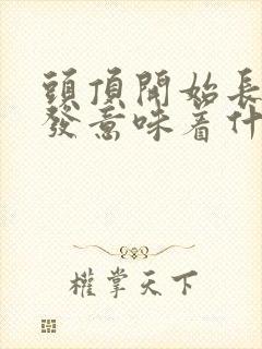头顶开始长白头发意味着什么 头顶开始长白头发意味着什么