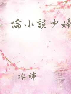 伦小说少妇白洁 伦小说少妇白洁