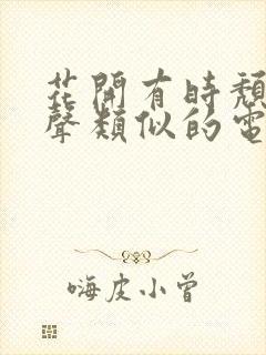 花开有时颓靡无声类似的电视剧