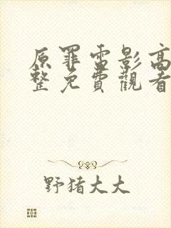 原罪电影高清完整免费观看