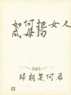 如何把女人调教成母狗