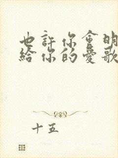 也许你会明白我给你的爱歌词