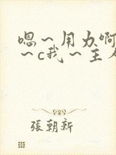 嗯～用力啊～嗯～c我～主人小说