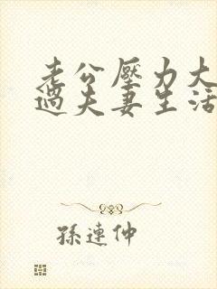 老公压力大不想过夫妻生活怎么办 老公压力大不想过夫妻生活怎么办