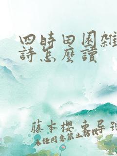 四时田园杂兴古诗怎么读 四时田园杂兴古诗怎么读