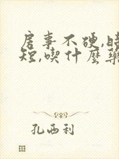 房事不硬,时间短,吃什么药?