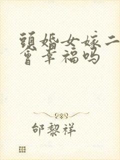 头婚女嫁二婚男会幸福吗 头婚女嫁二婚男会幸福吗