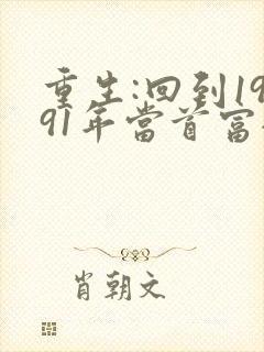 重生:回到1991年当首富全文免费 重生:回到1991年当首富全文免费