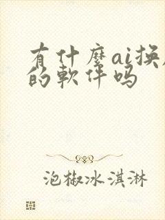 有什么ai换脸的软件吗 有什么ai换脸的软件吗